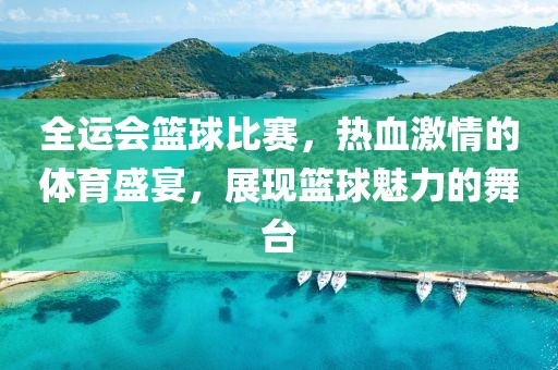 全运会篮球比赛，热血激情的体育盛宴，展现篮球魅力的舞台