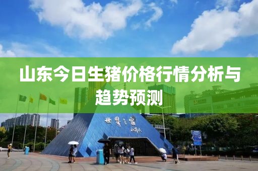 山东今日生猪价格行情分析与趋势预测