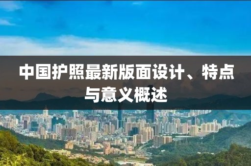 中国护照最新版面设计、特点与意义概述
