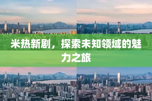 米热新剧，探索未知领域的魅力之旅