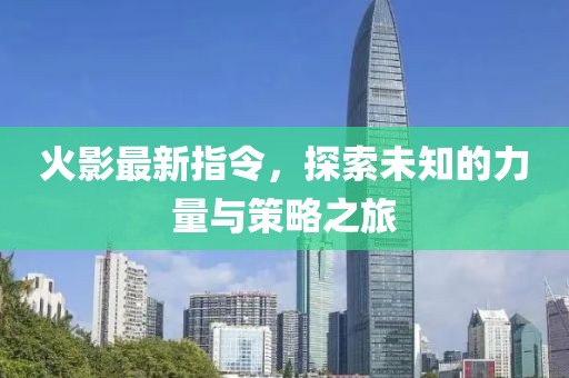 火影最新指令，探索未知的力量与策略之旅