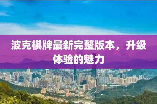 波克棋牌最新完整版本，升级体验的魅力