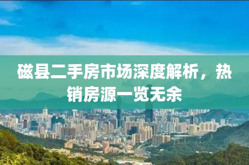 磁县二手房市场深度解析，热销房源一览无余