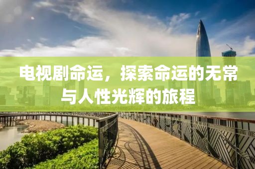 电视剧命运，探索命运的无常与人性光辉的旅程