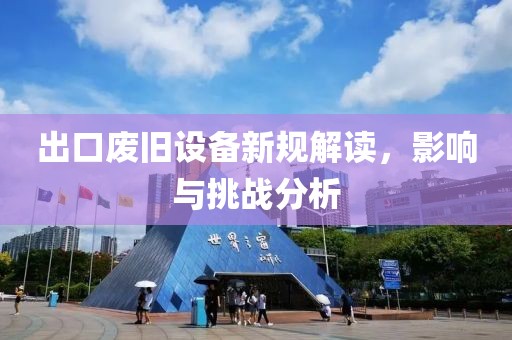 出口废旧设备新规解读，影响与挑战分析