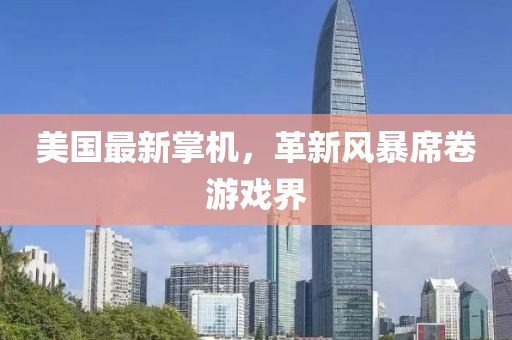 美国最新掌机，革新风暴席卷游戏界
