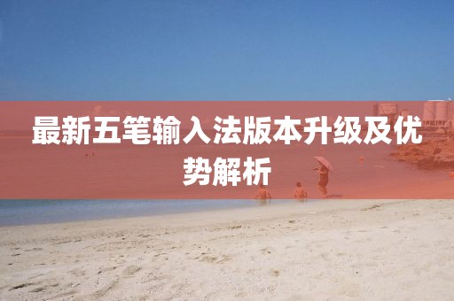 最新五笔输入法版本升级及优势解析