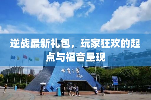 逆战最新礼包，玩家狂欢的起点与福音呈现