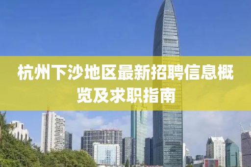 杭州下沙地区最新招聘信息概览及求职指南