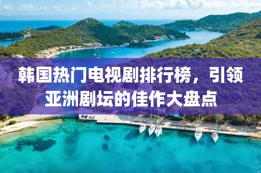 韩国热门电视剧排行榜，引领亚洲剧坛的佳作大盘点