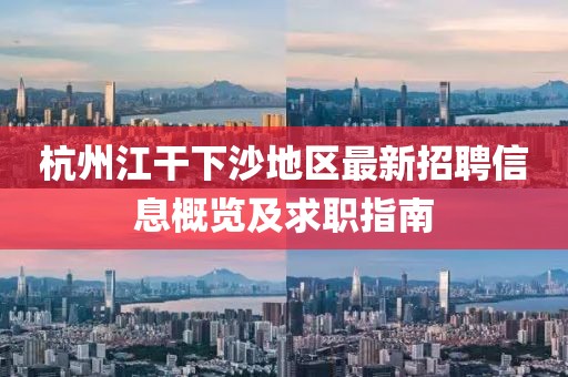 杭州江干下沙地区最新招聘信息概览及求职指南