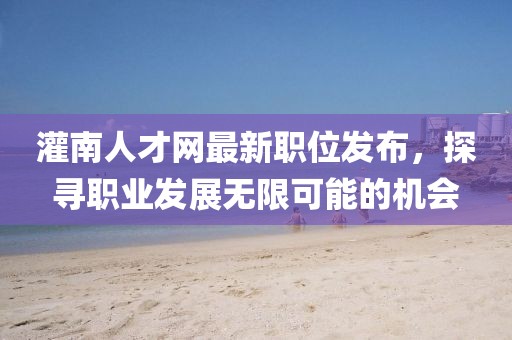 灌南人才网最新职位发布，探寻职业发展无限可能的机会