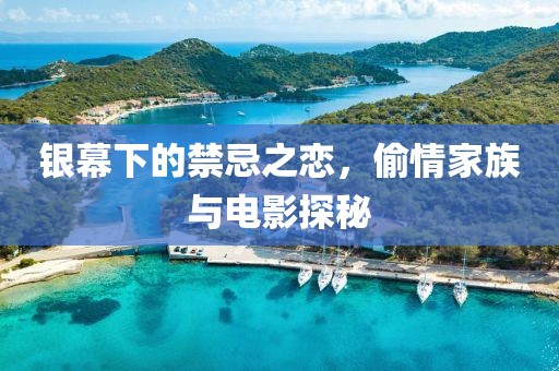 银幕下的禁忌之恋，偷情家族与电影探秘