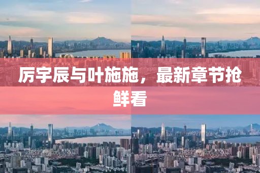 厉宇辰与叶施施，最新章节抢鲜看