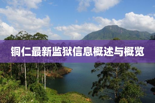 铜仁最新监狱信息概述与概览