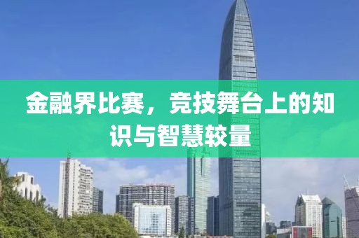 金融界比赛，竞技舞台上的知识与智慧较量