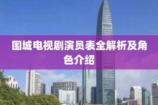 围城电视剧演员表全解析及角色介绍