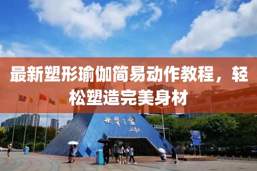 最新塑形瑜伽简易动作教程，轻松塑造完美身材