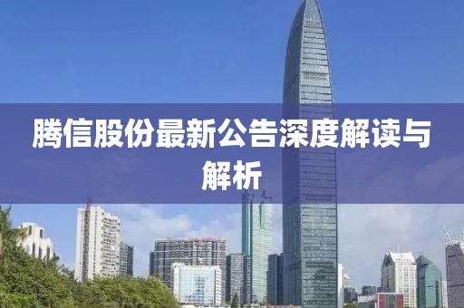 腾信股份最新公告深度解读与解析