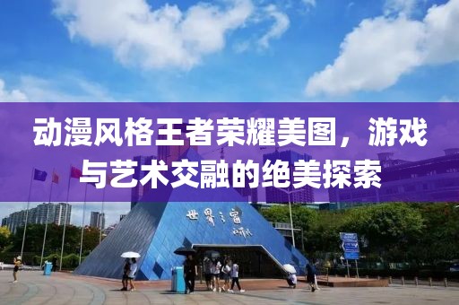 动漫风格王者荣耀美图，游戏与艺术交融的绝美探索