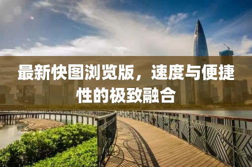 最新快图浏览版，速度与便捷性的极致融合