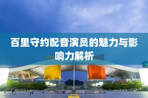 百里守约配音演员的魅力与影响力解析