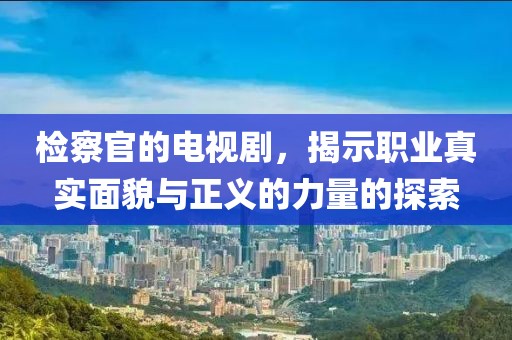 检察官的电视剧，揭示职业真实面貌与正义的力量的探索
