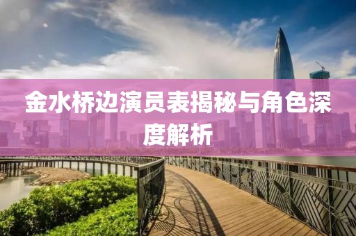 金水桥边演员表揭秘与角色深度解析