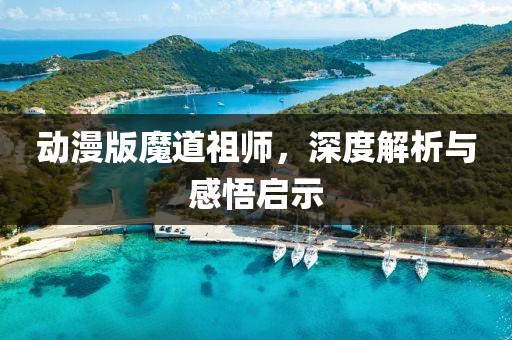 动漫版魔道祖师，深度解析与感悟启示