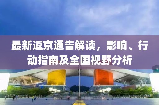 最新返京通告解读，影响、行动指南及全国视野分析