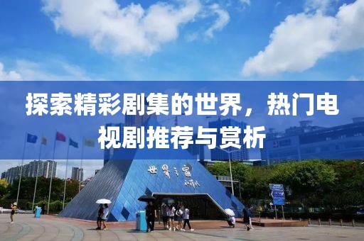 探索精彩剧集的世界，热门电视剧推荐与赏析