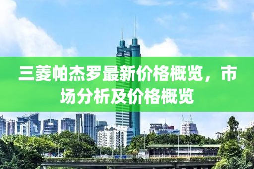 三菱帕杰罗最新价格概览，市场分析及价格概览
