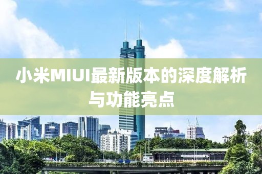 小米MIUI最新版本的深度解析与功能亮点