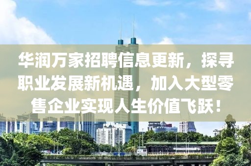 华润万家招聘信息更新，探寻职业发展新机遇，加入大型零售企业实现人生价值飞跃！