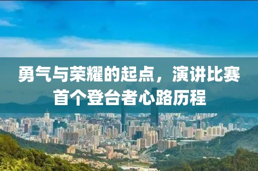 勇气与荣耀的起点，演讲比赛首个登台者心路历程
