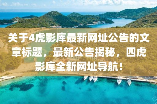 关于4虎影库最新网址公告的文章标题，最新公告揭秘，四虎影库全新网址导航！