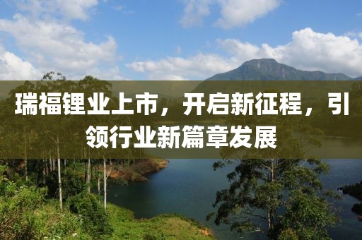 瑞福锂业上市，开启新征程，引领行业新篇章发展