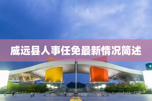 威远县人事任免最新情况简述