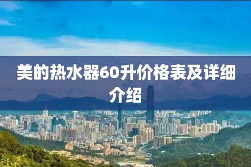 美的热水器60升价格表及详细介绍