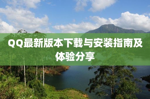 QQ最新版本下载与安装指南及体验分享