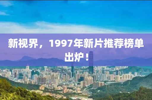 新视界，1997年新片推荐榜单出炉！