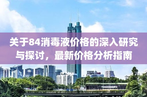 关于84消毒液价格的深入研究与探讨，最新价格分析指南