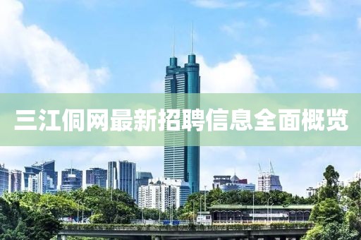 三江侗网最新招聘信息全面概览