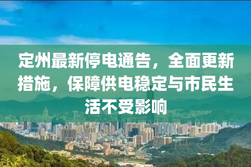 定州最新停电通告，全面更新措施，保障供电稳定与市民生活不受影响