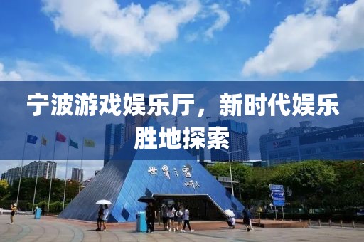 宁波游戏娱乐厅，新时代娱乐胜地探索
