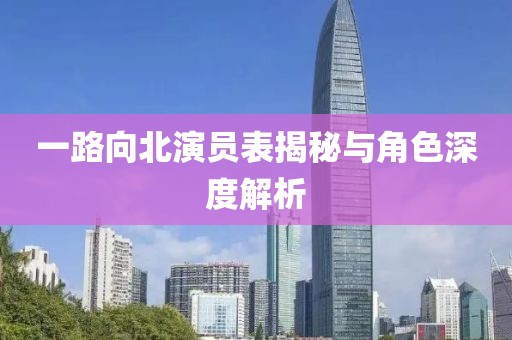 一路向北演员表揭秘与角色深度解析