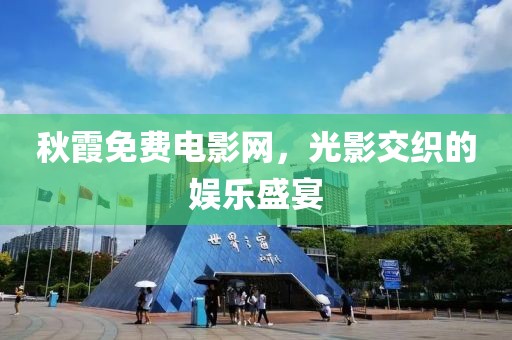 秋霞免费电影网，光影交织的娱乐盛宴