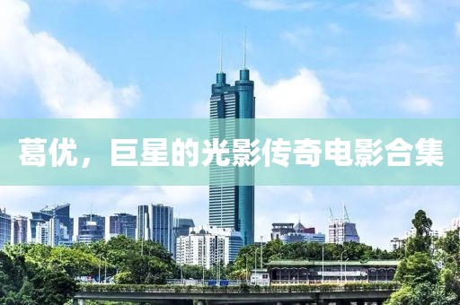 葛优，巨星的光影传奇电影合集