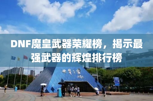 DNF魔皇武器荣耀榜，揭示最强武器的辉煌排行榜