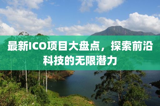 最新ICO项目大盘点，探索前沿科技的无限潜力